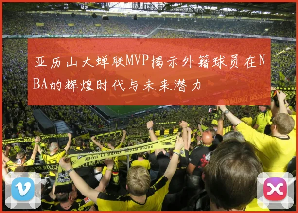 亚历山大蝉联MVP揭示外籍球员在NBA的辉煌时代与未来潜力